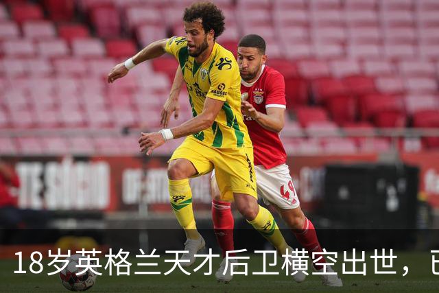 18岁英格兰天才后卫横空出世，已成香饽饽，引得7大欧洲豪门疯抢